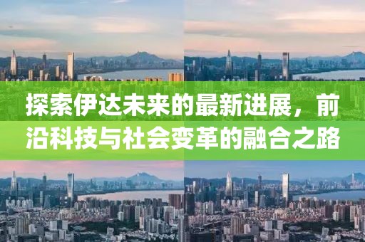 探索伊达未来的最新进展，前沿科技与社会变革的融合之路