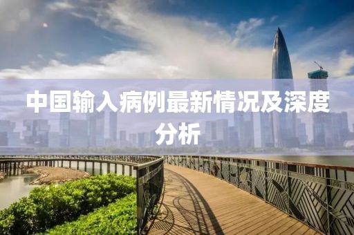 中国输入病例最新情况及深度分析