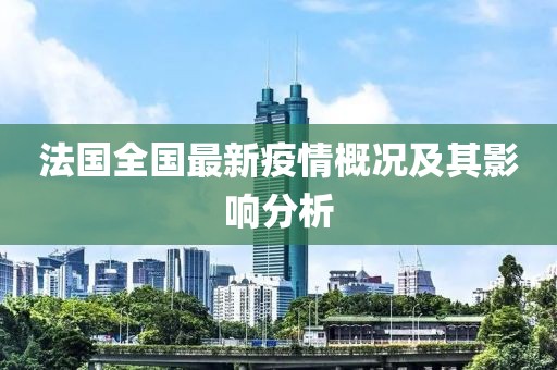 法国全国最新疫情概况及其影响分析