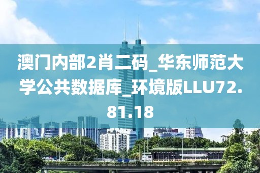 澳门内部2肖二码_华东师范大学公共数据库_环境版LLU72.81.18