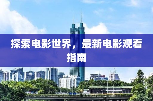 探索电影世界，最新电影观看指南