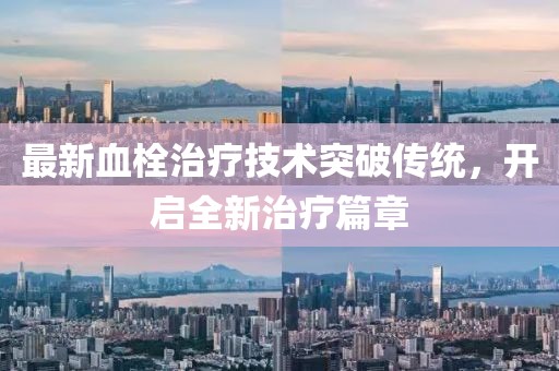 最新血栓治疗技术突破传统，开启全新治疗篇章