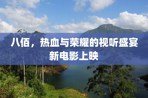 八佰，热血与荣耀的视听盛宴新电影上映