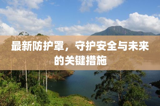 最新防护罩，守护安全与未来的关键措施