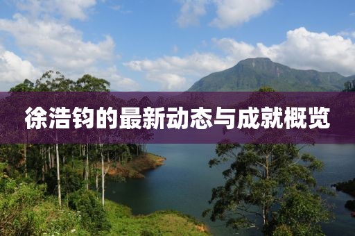 徐浩钧的最新动态与成就概览