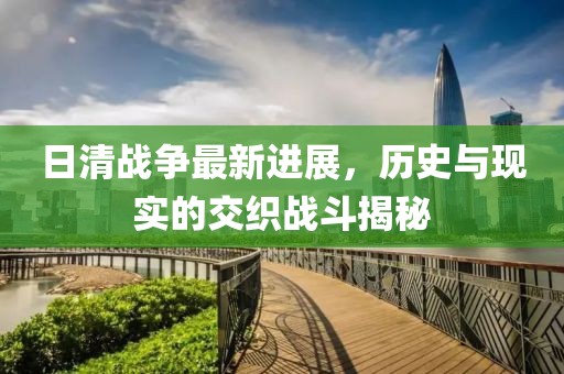 日清战争最新进展，历史与现实的交织战斗揭秘