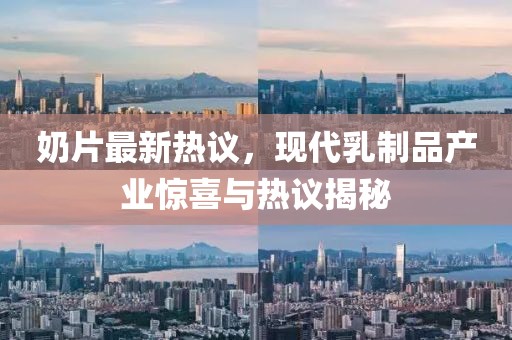 奶片最新热议，现代乳制品产业惊喜与热议揭秘