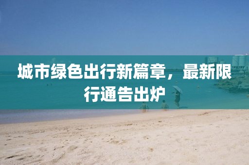 城市绿色出行新篇章，最新限行通告出炉