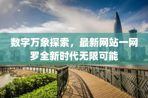 数字万象探索，最新网站一网罗全新时代无限可能
