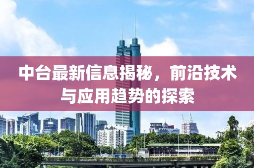 中台最新信息揭秘，前沿技术与应用趋势的探索