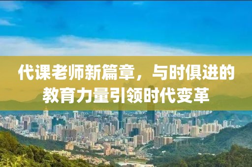 代课老师新篇章，与时俱进的教育力量引领时代变革