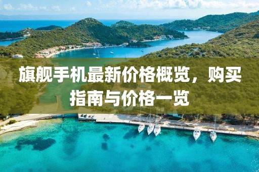 旗舰手机最新价格概览，购买指南与价格一览