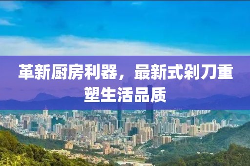 革新厨房利器，最新式剁刀重塑生活品质
