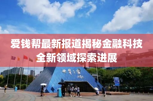 爱钱帮最新报道揭秘金融科技全新领域探索进展