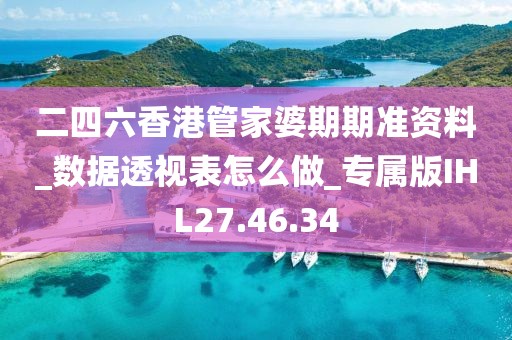 二四六香港管家婆期期准资料_数据透视表怎么做_专属版IHL27.46.34