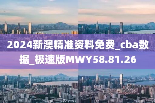 2024新澳精准资料免费_cba数据_极速版MWY58.81.26