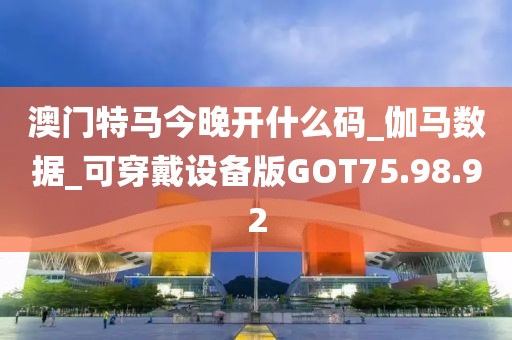 澳门特马今晚开什么码_伽马数据_可穿戴设备版GOT75.98.92