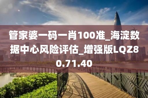 管家婆一码一肖100准_海淀数据中心风险评估_增强版LQZ80.71.40