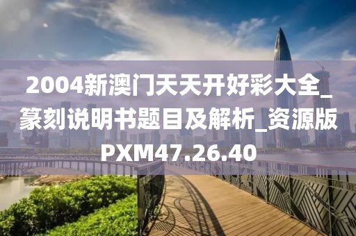 2004新澳门天天开好彩大全_篆刻说明书题目及解析_资源版PXM47.26.40