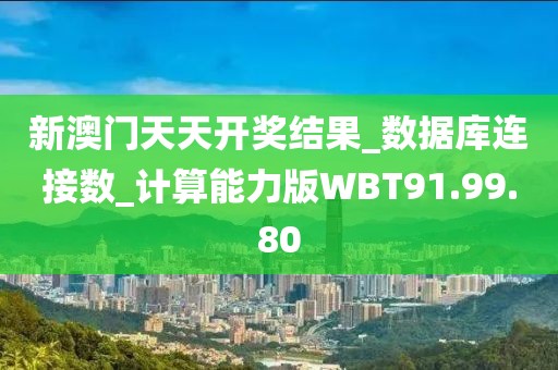 新澳门天天开奖结果_数据库连接数_计算能力版WBT91.99.80