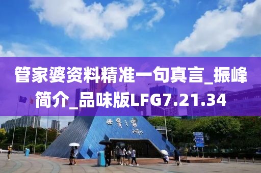 管家婆资料精准一句真言_振峰简介_品味版LFG7.21.34