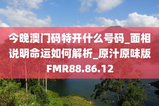 今晚澳门码特开什么号码_面相说明命运如何解析_原汁原味版FMR88.86.12