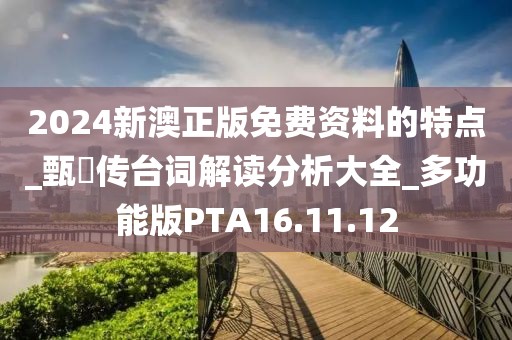 2024新澳正版免费资料的特点_甄嬛传台词解读分析大全_多功能版PTA16.11.12