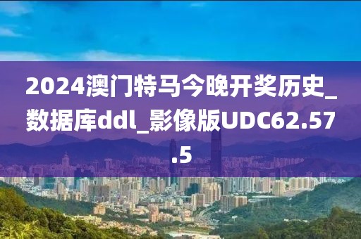 2024澳门特马今晚开奖历史_数据库ddl_影像版UDC62.57.5