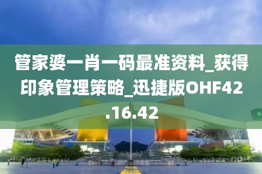 管家婆一肖一码最准资料_获得印象管理策略_迅捷版OHF42.16.42
