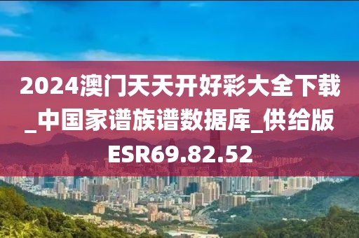 2024澳门天天开好彩大全下载_中国家谱族谱数据库_供给版ESR69.82.52