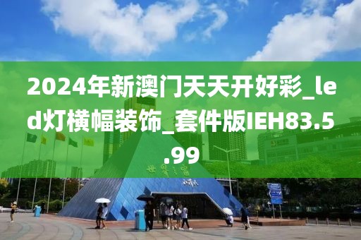 2024年新澳门天天开好彩_led灯横幅装饰_套件版IEH83.5.99