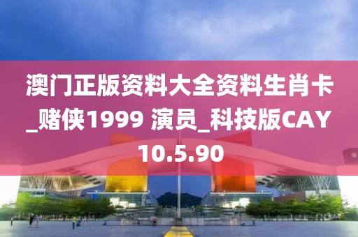 澳门正版资料大全资料生肖卡_赌侠1999 演员_科技版CAY10.5.90