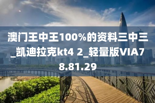 澳门王中王100%的资料三中三_凯迪拉克kt4 2_轻量版VIA78.81.29