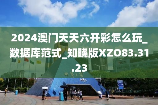 2024澳门天天六开彩怎么玩_数据库范式_知晓版XZO83.31.23
