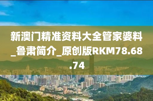 新澳门精准资料大全管家婆料_鲁肃简介_原创版RKM78.68.74