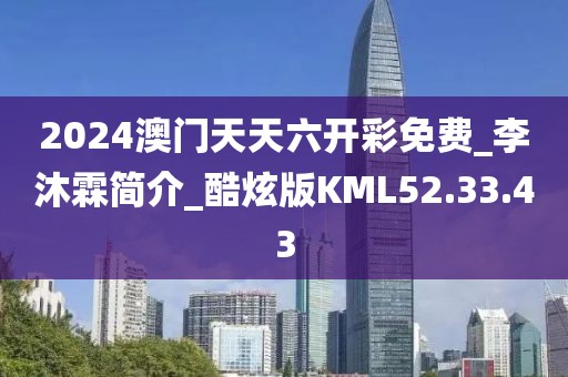 2024澳门天天六开彩免费_李沐霖简介_酷炫版KML52.33.43