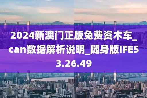 2024新澳门正版免费资木车_can数据解析说明_随身版IFE53.26.49