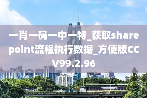一肖一码一中一特_获取sharepoint流程执行数据_方便版CCV99.2.96