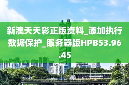 新澳天天彩正版资料_添加执行数据保护_服务器版HPB53.96.45