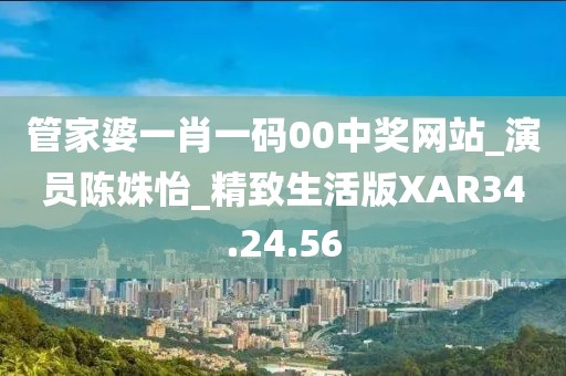 管家婆一肖一码00中奖网站_演员陈姝怡_精致生活版XAR34.24.56