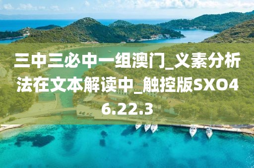 三中三必中一组澳门_义素分析法在文本解读中_触控版SXO46.22.3
