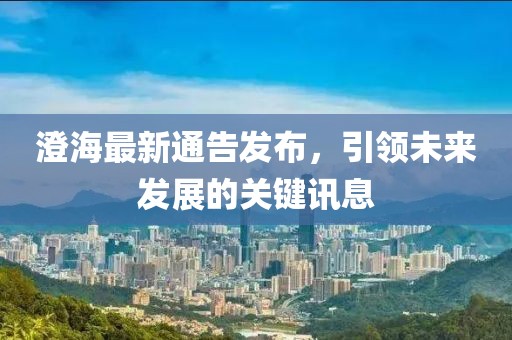 澄海最新通告发布，引领未来发展的关键讯息