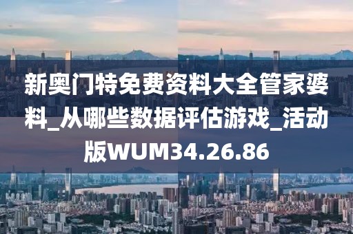 新奥门特免费资料大全管家婆料_从哪些数据评估游戏_活动版WUM34.26.86