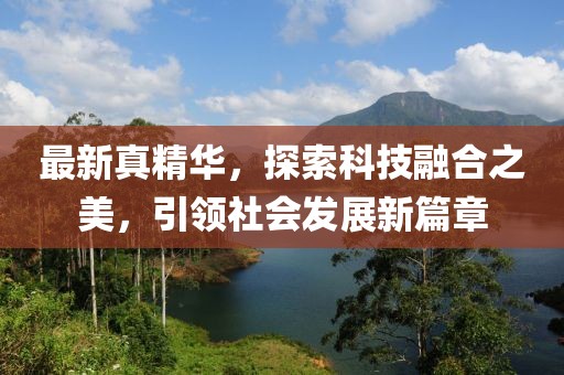 最新真精华，探索科技融合之美，引领社会发展新篇章