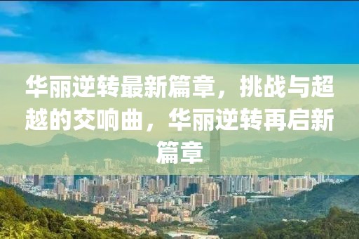 华丽逆转最新篇章，挑战与超越的交响曲，华丽逆转再启新篇章