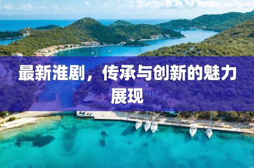 最新淮剧，传承与创新的魅力展现