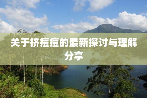 关于挤痘痘的最新探讨与理解分享