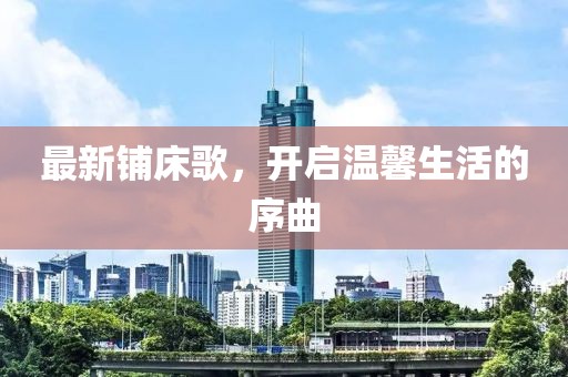 最新铺床歌，开启温馨生活的序曲