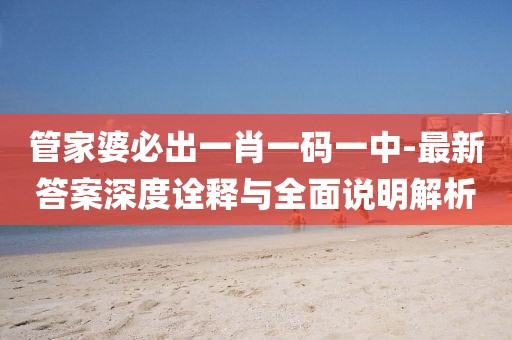 管家婆必出一肖一码一中-最新答案深度诠释与全面说明解析