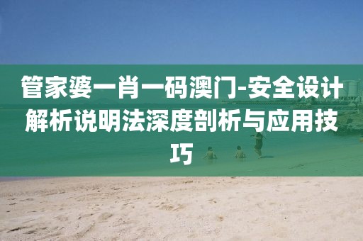 管家婆一肖一码澳门-安全设计解析说明法深度剖析与应用技巧